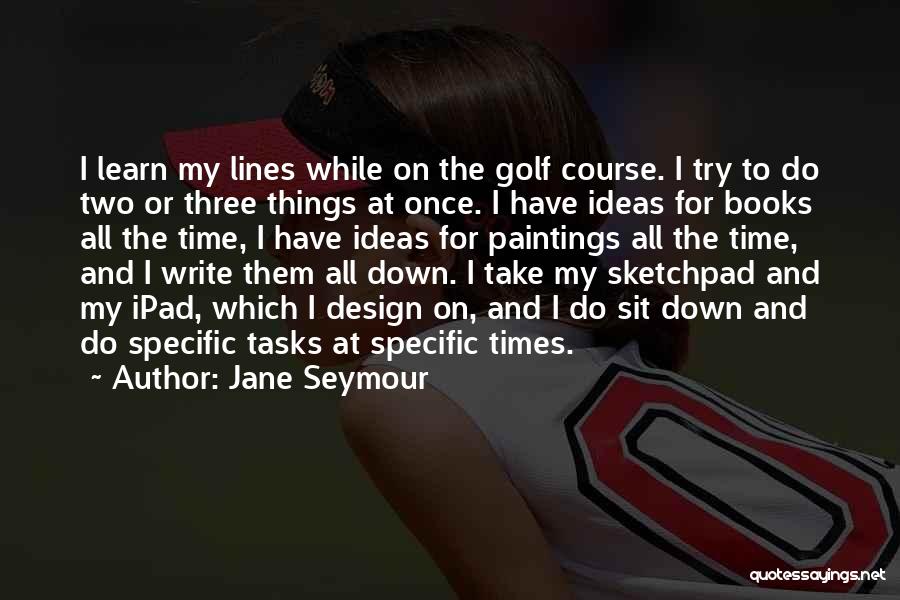 Jane Seymour Quotes: I Learn My Lines While On The Golf Course. I Try To Do Two Or Three Things At Once. I