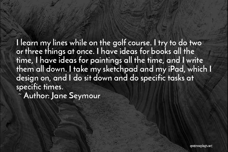 Jane Seymour Quotes: I Learn My Lines While On The Golf Course. I Try To Do Two Or Three Things At Once. I