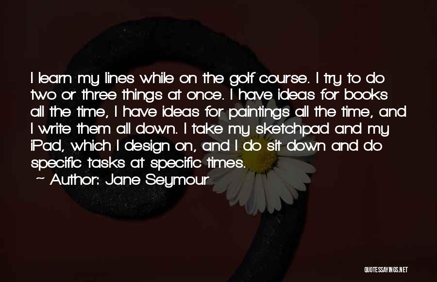 Jane Seymour Quotes: I Learn My Lines While On The Golf Course. I Try To Do Two Or Three Things At Once. I