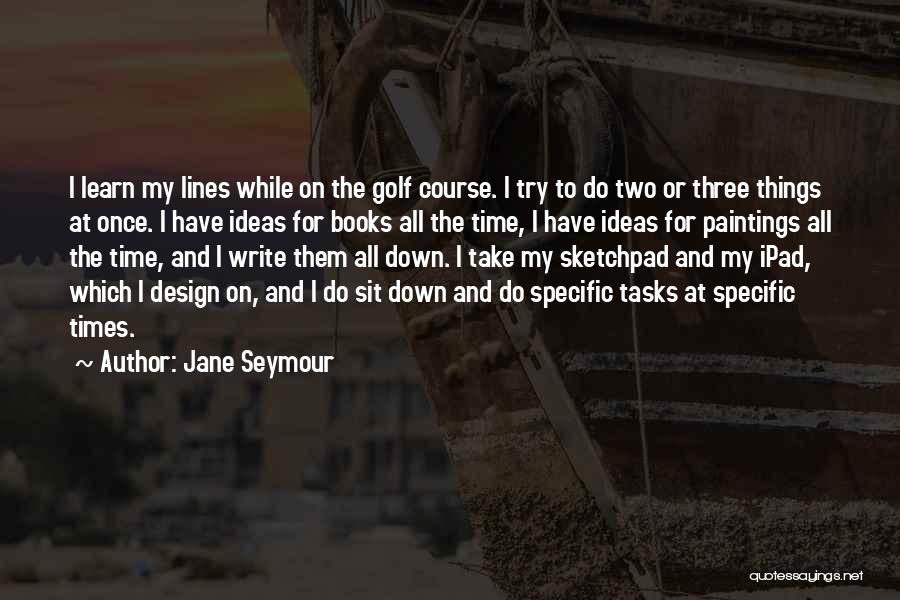 Jane Seymour Quotes: I Learn My Lines While On The Golf Course. I Try To Do Two Or Three Things At Once. I