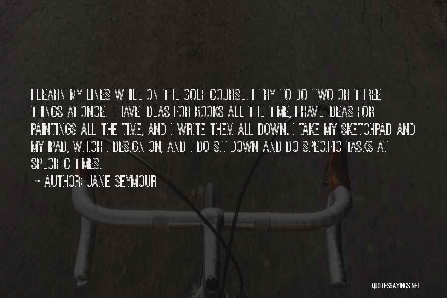 Jane Seymour Quotes: I Learn My Lines While On The Golf Course. I Try To Do Two Or Three Things At Once. I