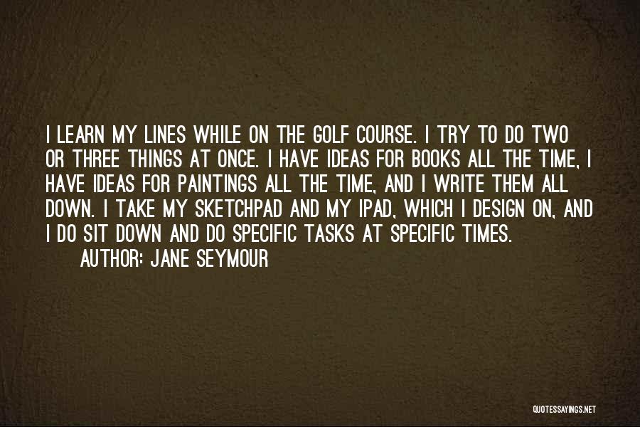 Jane Seymour Quotes: I Learn My Lines While On The Golf Course. I Try To Do Two Or Three Things At Once. I