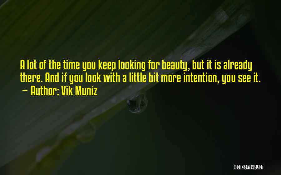 Vik Muniz Quotes: A Lot Of The Time You Keep Looking For Beauty, But It Is Already There. And If You Look With