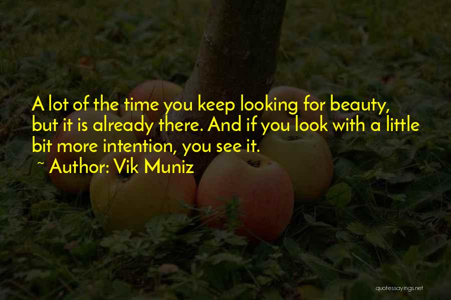 Vik Muniz Quotes: A Lot Of The Time You Keep Looking For Beauty, But It Is Already There. And If You Look With