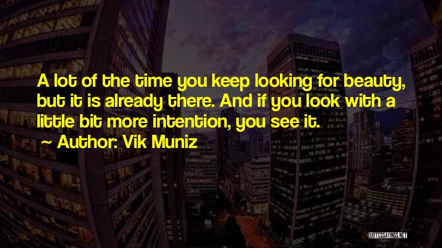 Vik Muniz Quotes: A Lot Of The Time You Keep Looking For Beauty, But It Is Already There. And If You Look With