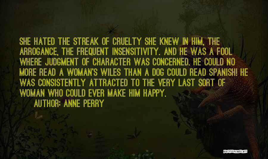 Anne Perry Quotes: She Hated The Streak Of Cruelty She Knew In Him, The Arrogance, The Frequent Insensitivity. And He Was A Fool