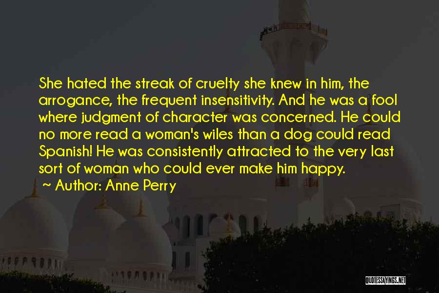 Anne Perry Quotes: She Hated The Streak Of Cruelty She Knew In Him, The Arrogance, The Frequent Insensitivity. And He Was A Fool