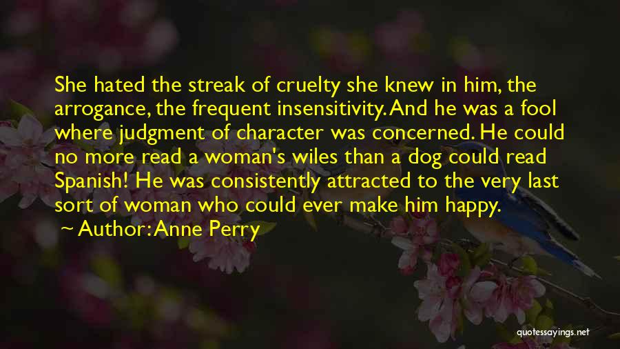 Anne Perry Quotes: She Hated The Streak Of Cruelty She Knew In Him, The Arrogance, The Frequent Insensitivity. And He Was A Fool