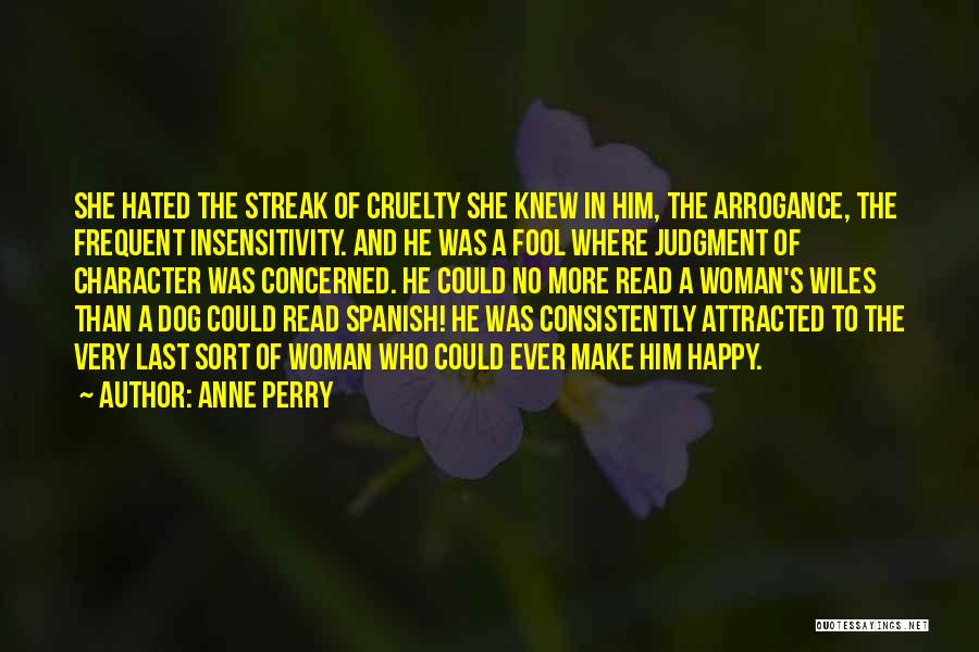 Anne Perry Quotes: She Hated The Streak Of Cruelty She Knew In Him, The Arrogance, The Frequent Insensitivity. And He Was A Fool