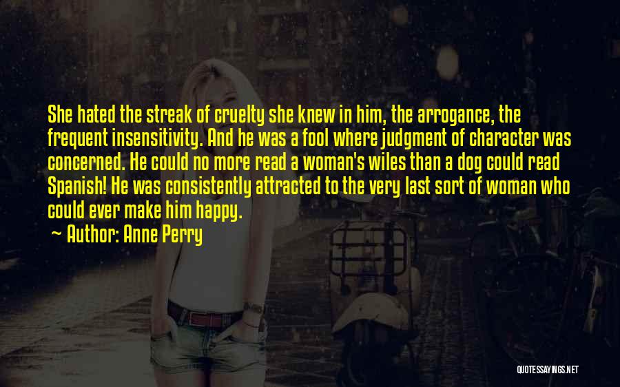 Anne Perry Quotes: She Hated The Streak Of Cruelty She Knew In Him, The Arrogance, The Frequent Insensitivity. And He Was A Fool