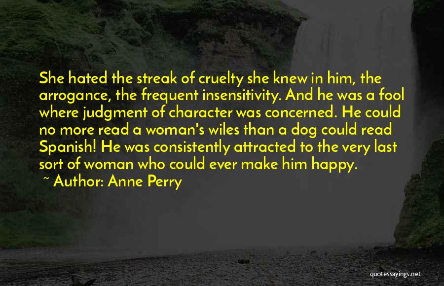 Anne Perry Quotes: She Hated The Streak Of Cruelty She Knew In Him, The Arrogance, The Frequent Insensitivity. And He Was A Fool