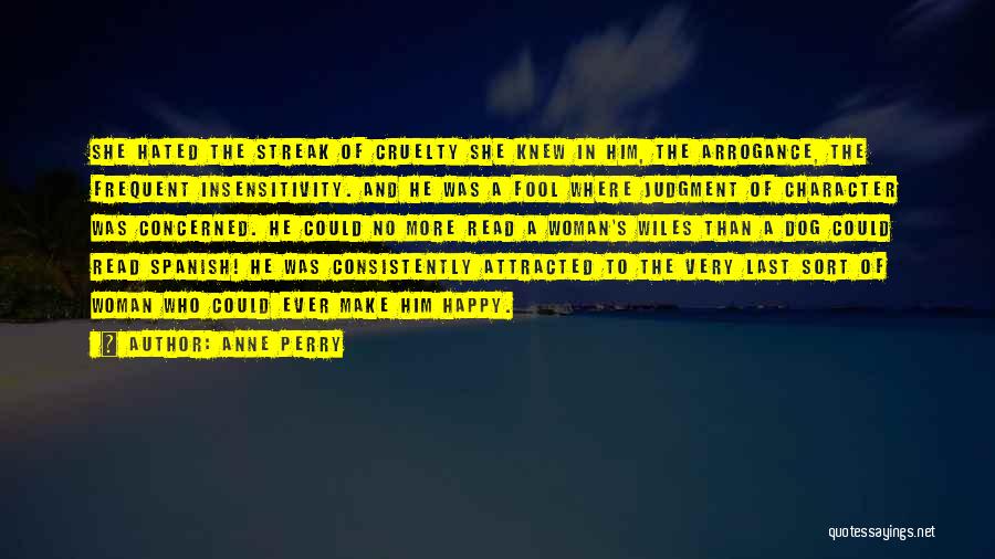 Anne Perry Quotes: She Hated The Streak Of Cruelty She Knew In Him, The Arrogance, The Frequent Insensitivity. And He Was A Fool