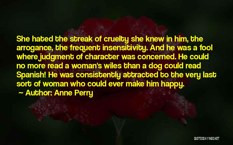 Anne Perry Quotes: She Hated The Streak Of Cruelty She Knew In Him, The Arrogance, The Frequent Insensitivity. And He Was A Fool
