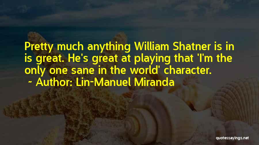 Lin-Manuel Miranda Quotes: Pretty Much Anything William Shatner Is In Is Great. He's Great At Playing That 'i'm The Only One Sane In