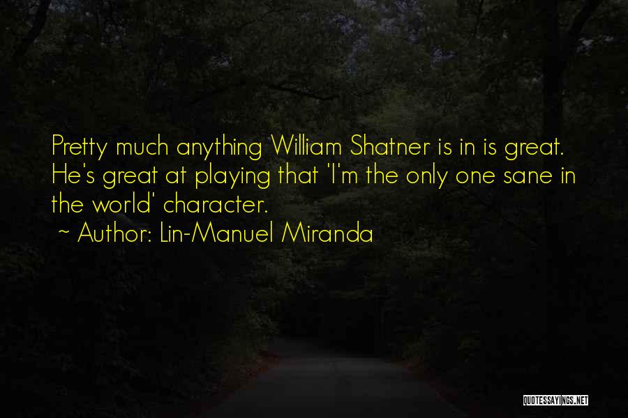 Lin-Manuel Miranda Quotes: Pretty Much Anything William Shatner Is In Is Great. He's Great At Playing That 'i'm The Only One Sane In