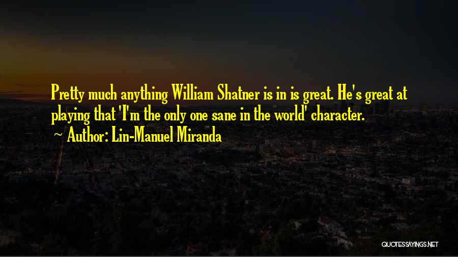 Lin-Manuel Miranda Quotes: Pretty Much Anything William Shatner Is In Is Great. He's Great At Playing That 'i'm The Only One Sane In