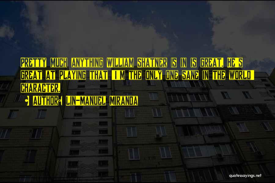 Lin-Manuel Miranda Quotes: Pretty Much Anything William Shatner Is In Is Great. He's Great At Playing That 'i'm The Only One Sane In