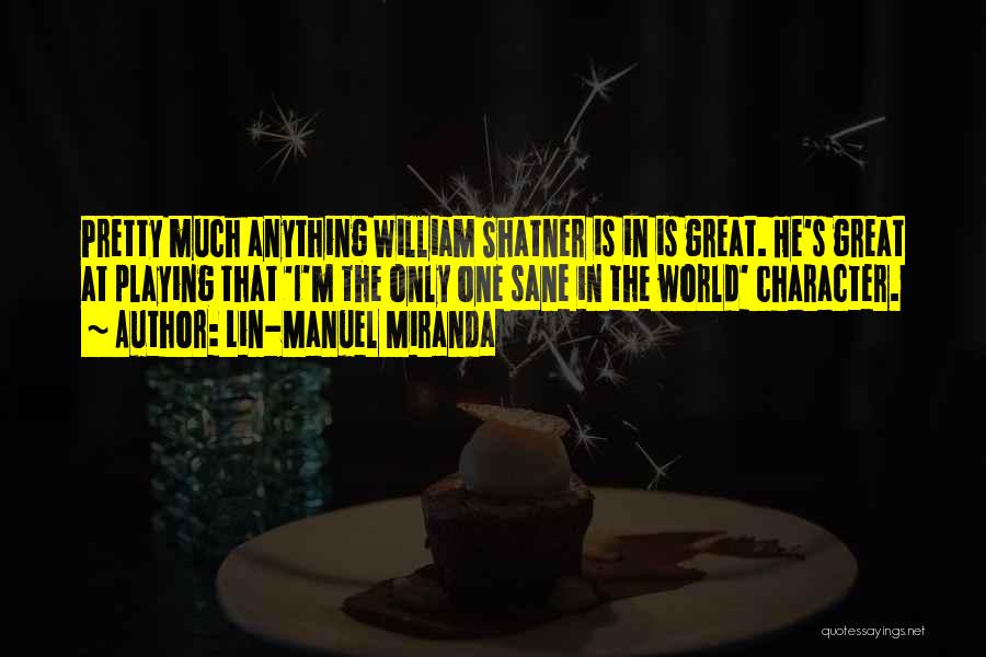 Lin-Manuel Miranda Quotes: Pretty Much Anything William Shatner Is In Is Great. He's Great At Playing That 'i'm The Only One Sane In