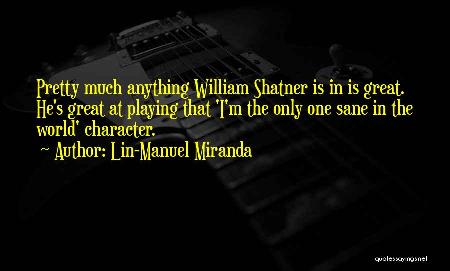 Lin-Manuel Miranda Quotes: Pretty Much Anything William Shatner Is In Is Great. He's Great At Playing That 'i'm The Only One Sane In