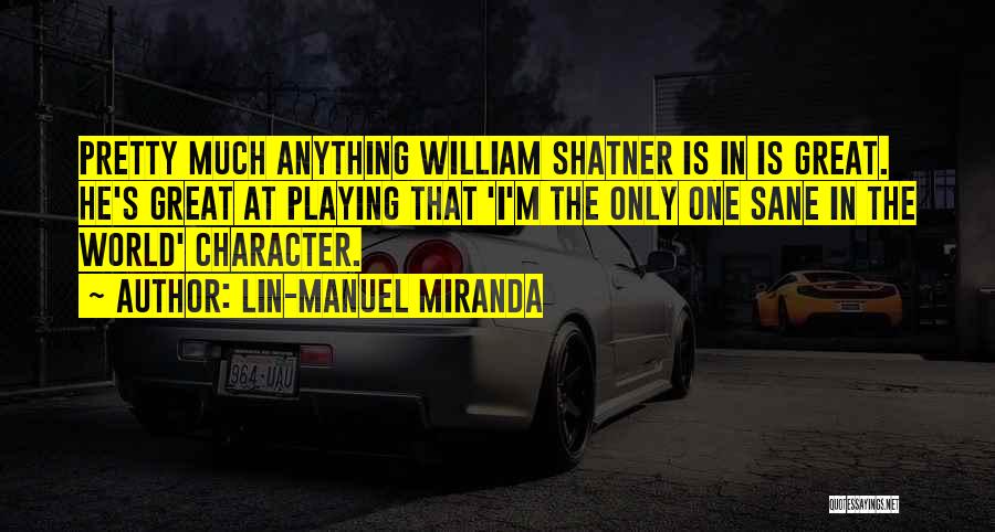 Lin-Manuel Miranda Quotes: Pretty Much Anything William Shatner Is In Is Great. He's Great At Playing That 'i'm The Only One Sane In