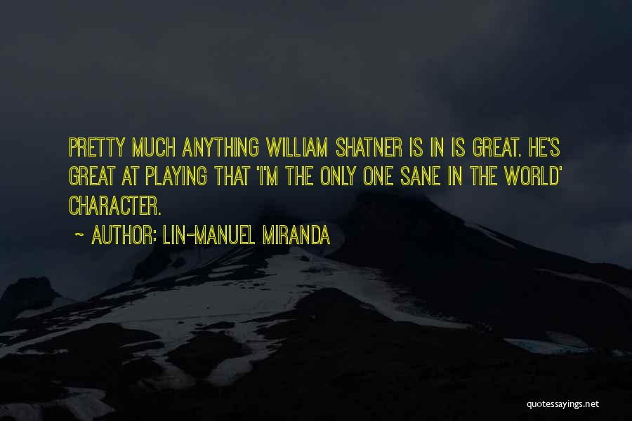 Lin-Manuel Miranda Quotes: Pretty Much Anything William Shatner Is In Is Great. He's Great At Playing That 'i'm The Only One Sane In