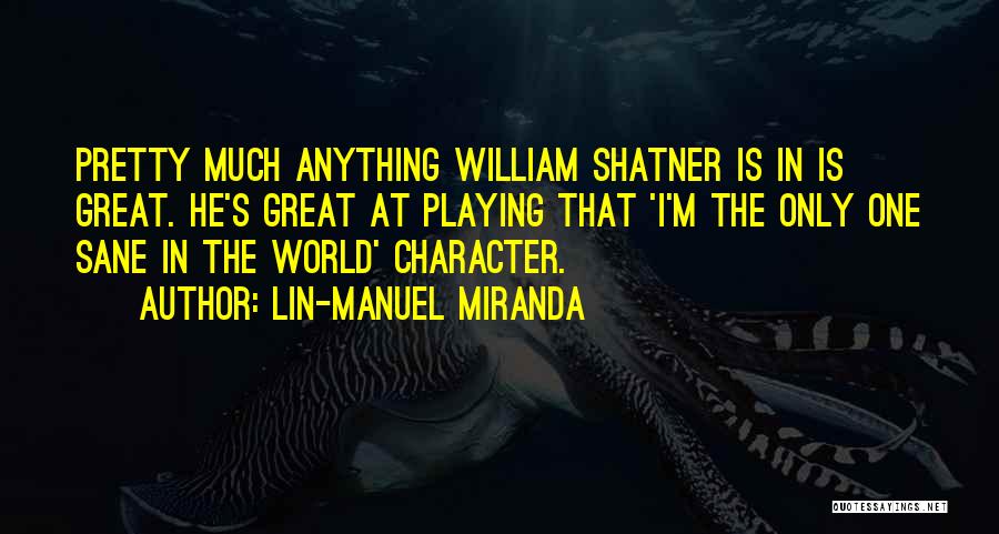 Lin-Manuel Miranda Quotes: Pretty Much Anything William Shatner Is In Is Great. He's Great At Playing That 'i'm The Only One Sane In