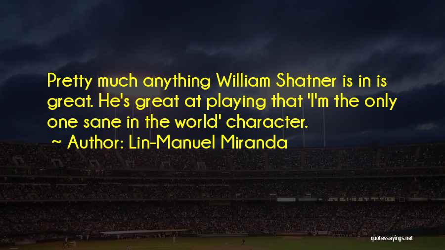 Lin-Manuel Miranda Quotes: Pretty Much Anything William Shatner Is In Is Great. He's Great At Playing That 'i'm The Only One Sane In