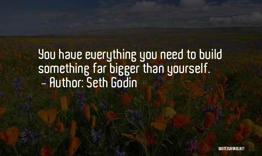 Seth Godin Quotes: You Have Everything You Need To Build Something Far Bigger Than Yourself.