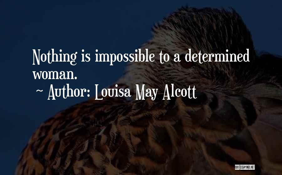 Louisa May Alcott Quotes: Nothing Is Impossible To A Determined Woman.