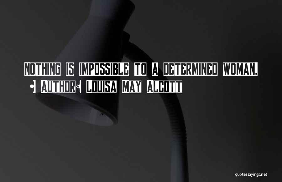 Louisa May Alcott Quotes: Nothing Is Impossible To A Determined Woman.