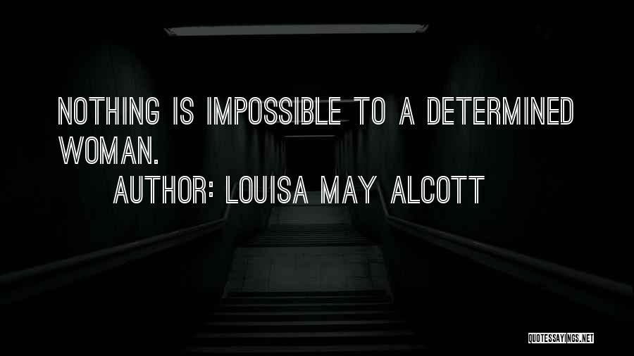 Louisa May Alcott Quotes: Nothing Is Impossible To A Determined Woman.