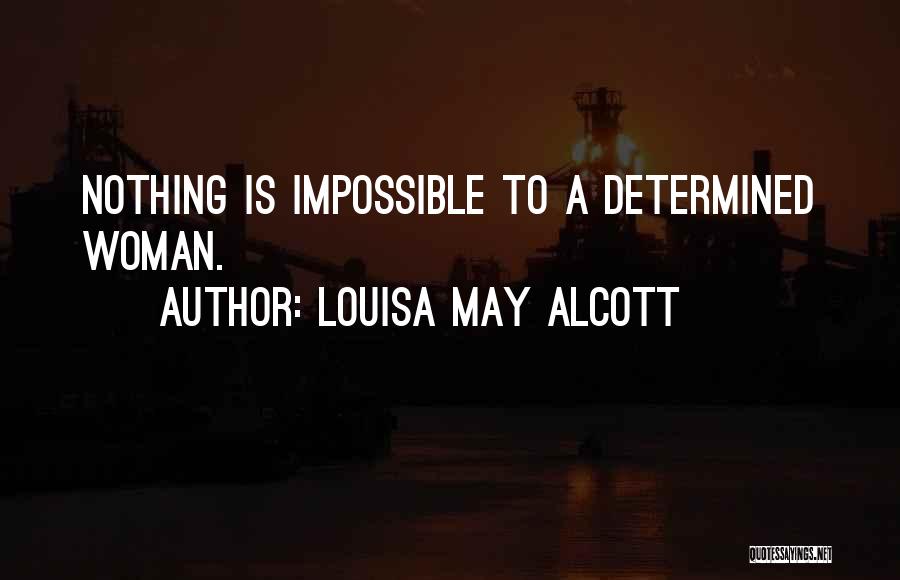 Louisa May Alcott Quotes: Nothing Is Impossible To A Determined Woman.
