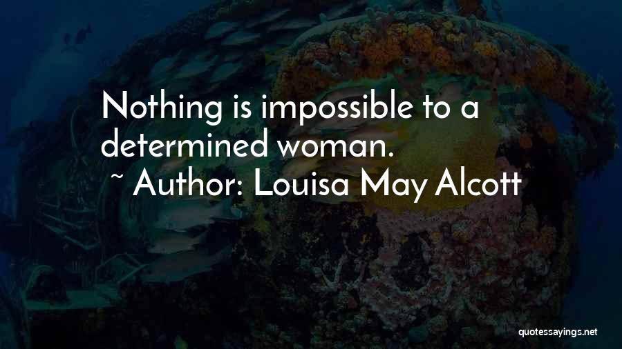 Louisa May Alcott Quotes: Nothing Is Impossible To A Determined Woman.