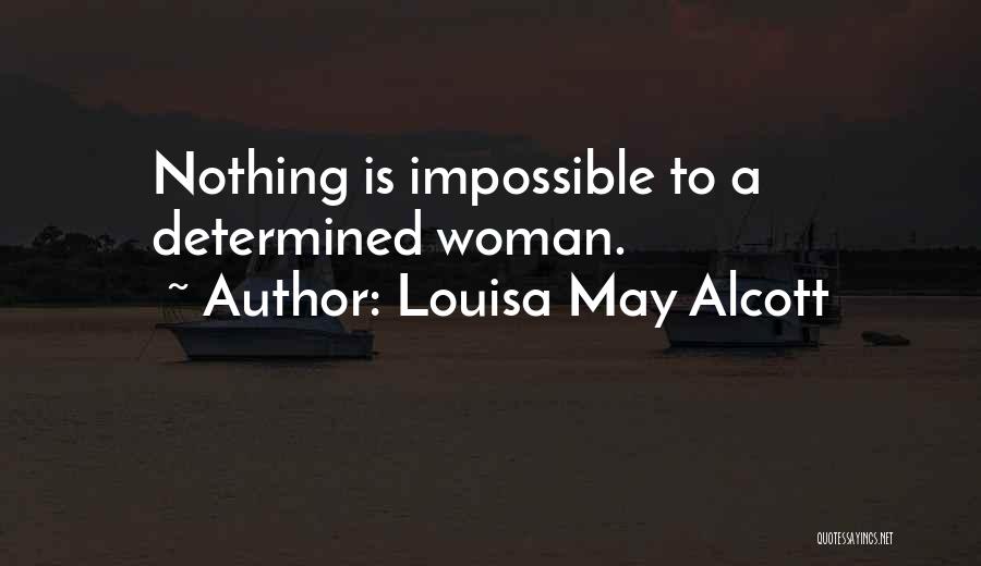 Louisa May Alcott Quotes: Nothing Is Impossible To A Determined Woman.