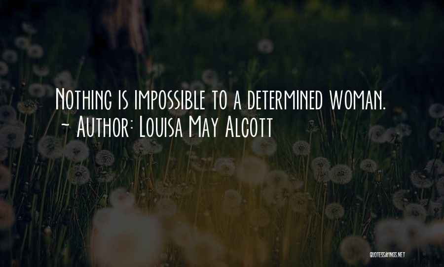 Louisa May Alcott Quotes: Nothing Is Impossible To A Determined Woman.