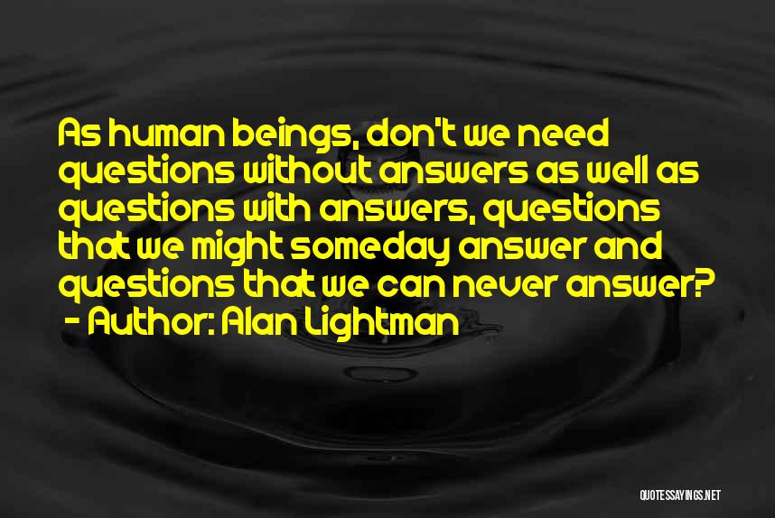 Alan Lightman Quotes: As Human Beings, Don't We Need Questions Without Answers As Well As Questions With Answers, Questions That We Might Someday