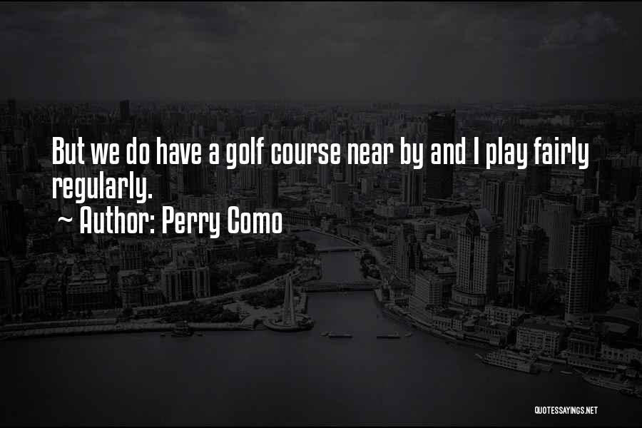 Perry Como Quotes: But We Do Have A Golf Course Near By And I Play Fairly Regularly.