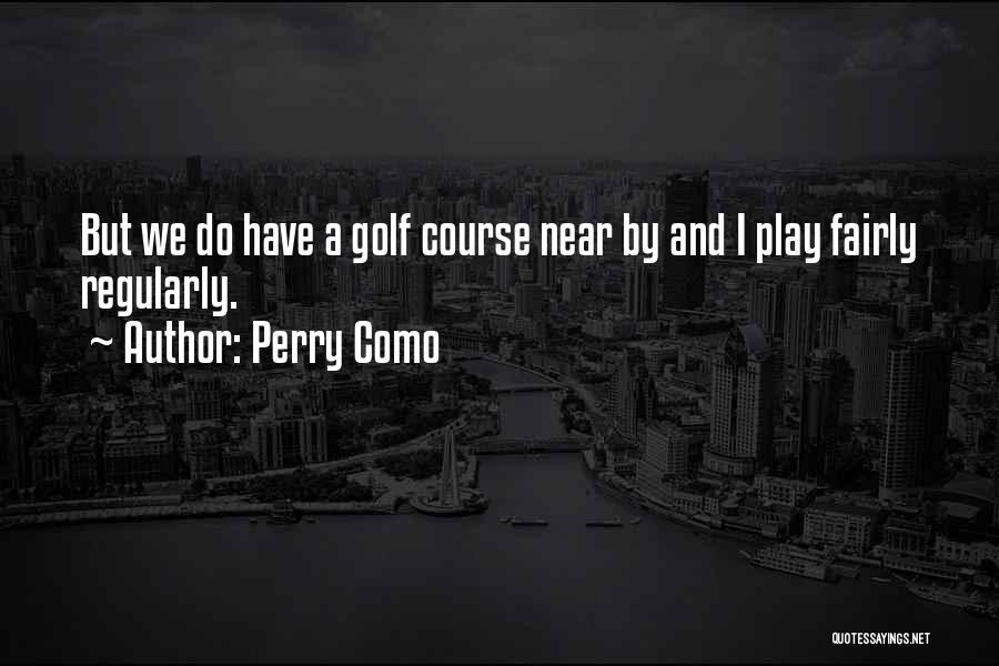 Perry Como Quotes: But We Do Have A Golf Course Near By And I Play Fairly Regularly.