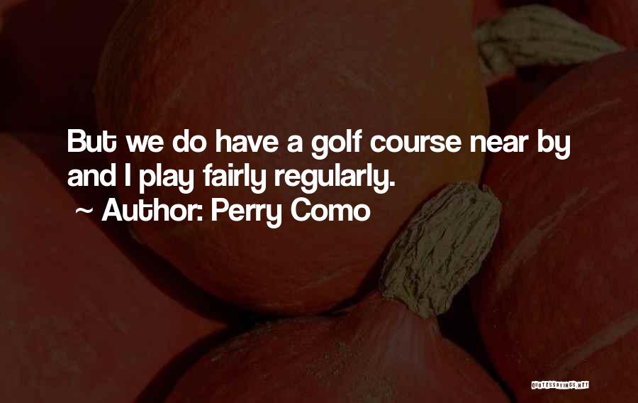 Perry Como Quotes: But We Do Have A Golf Course Near By And I Play Fairly Regularly.