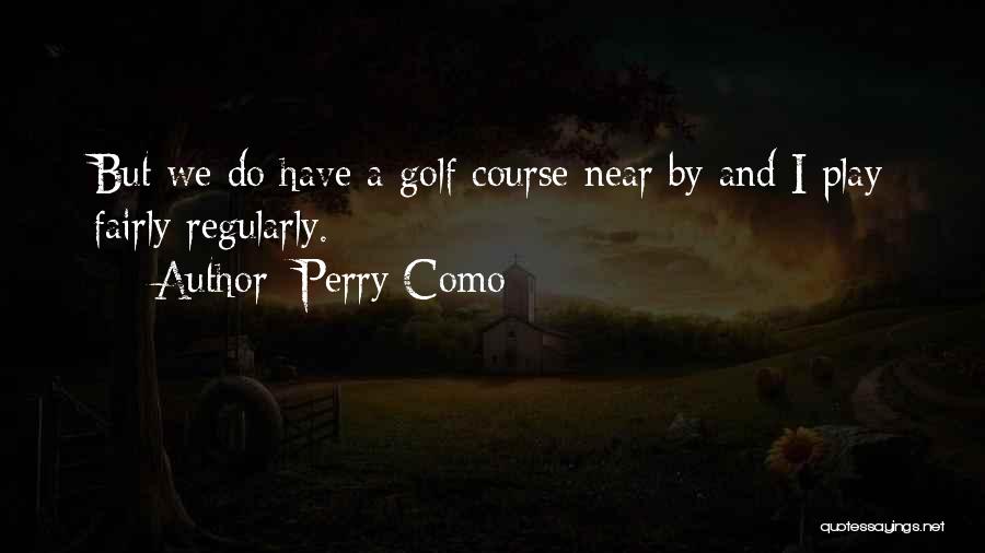 Perry Como Quotes: But We Do Have A Golf Course Near By And I Play Fairly Regularly.