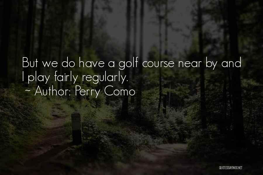 Perry Como Quotes: But We Do Have A Golf Course Near By And I Play Fairly Regularly.