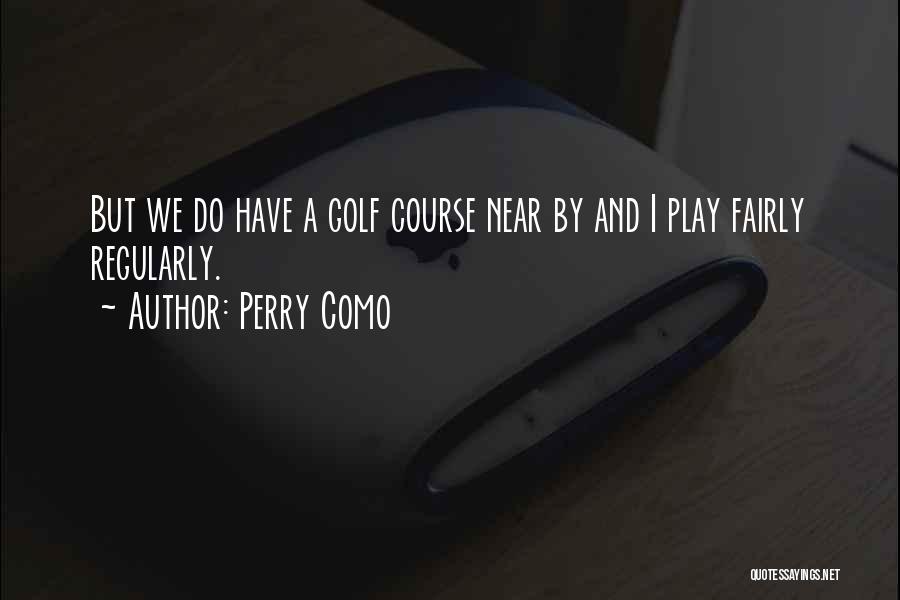 Perry Como Quotes: But We Do Have A Golf Course Near By And I Play Fairly Regularly.