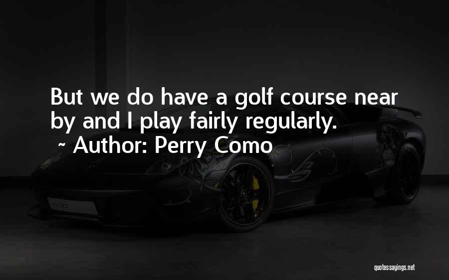 Perry Como Quotes: But We Do Have A Golf Course Near By And I Play Fairly Regularly.