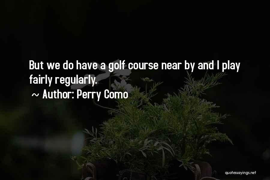 Perry Como Quotes: But We Do Have A Golf Course Near By And I Play Fairly Regularly.