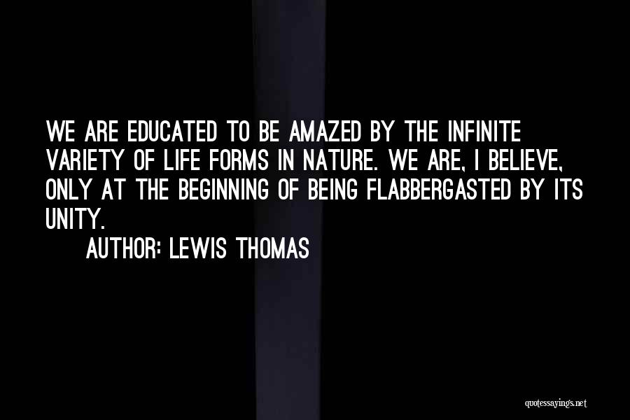 Lewis Thomas Quotes: We Are Educated To Be Amazed By The Infinite Variety Of Life Forms In Nature. We Are, I Believe, Only