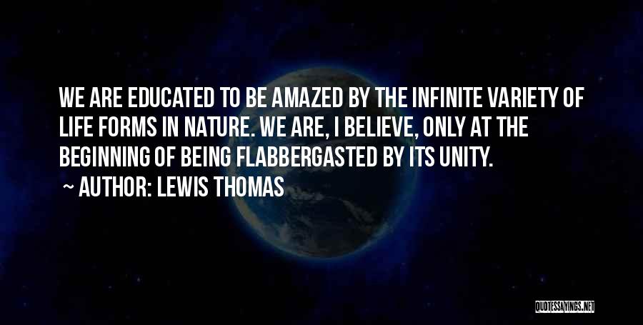 Lewis Thomas Quotes: We Are Educated To Be Amazed By The Infinite Variety Of Life Forms In Nature. We Are, I Believe, Only