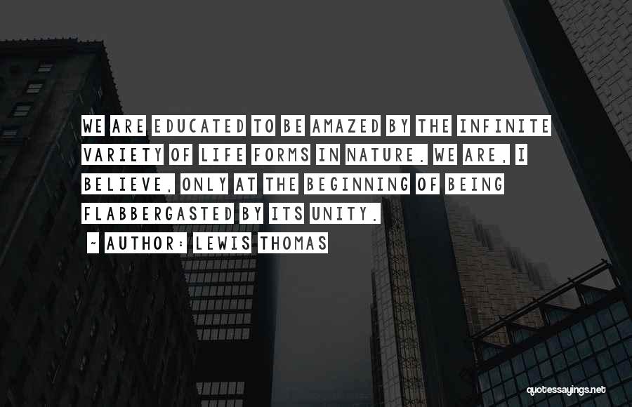 Lewis Thomas Quotes: We Are Educated To Be Amazed By The Infinite Variety Of Life Forms In Nature. We Are, I Believe, Only