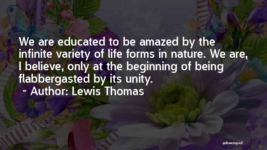 Lewis Thomas Quotes: We Are Educated To Be Amazed By The Infinite Variety Of Life Forms In Nature. We Are, I Believe, Only