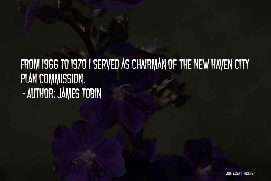James Tobin Quotes: From 1966 To 1970 I Served As Chairman Of The New Haven City Plan Commission.