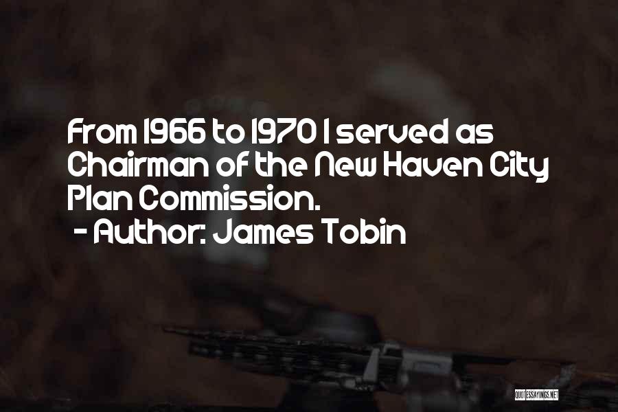 James Tobin Quotes: From 1966 To 1970 I Served As Chairman Of The New Haven City Plan Commission.